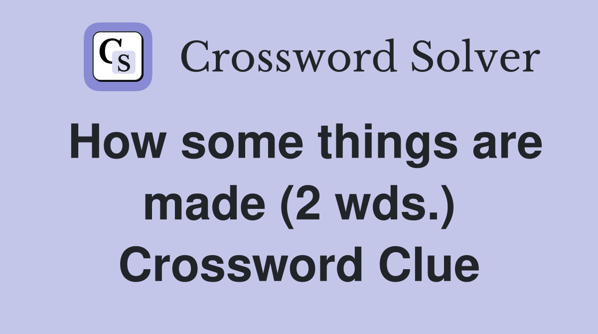 How some things are made 2 wds crossword clue answers crossword